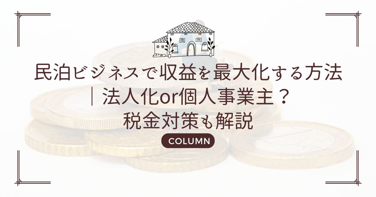 民泊ビジネスで収益を最大化する方法｜法人化or個人事業主？税金対策も解説
